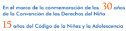 Imagen de texto: En el marco de la conmemoración de los 30 años de la Convención de los Derechos del Niño. 15 años del Código de la Niñez y la Adolescencia.